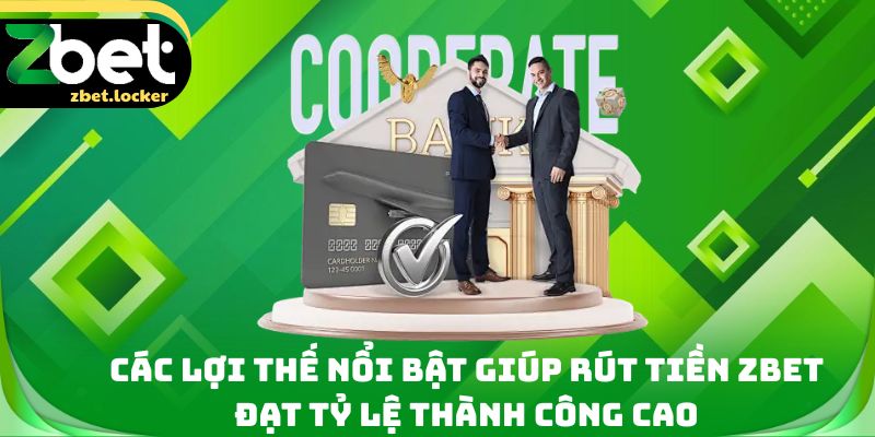 Các lợi thế nổi bật giúp rút tiền Zbet đạt tỷ lệ thành công cao