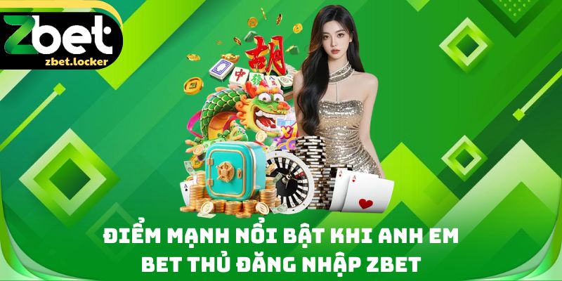 Điểm mạnh nổi bật khi anh em bet thủ đăng nhập Zbet