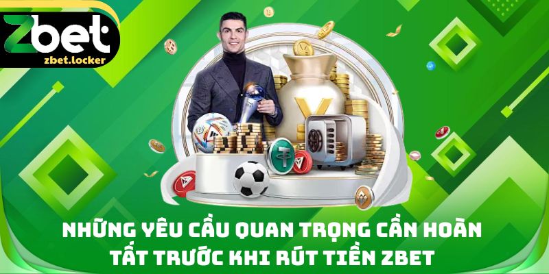 Những yêu cầu quan trọng cần hoàn tất trước khi rút tiền Zbet