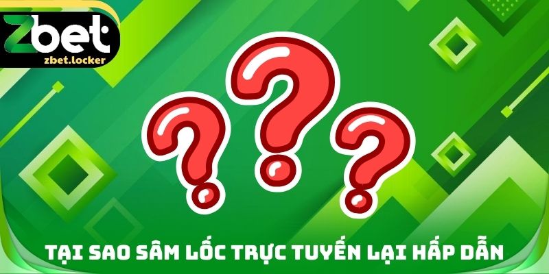 Tại sao Sâm lốc trực tuyến lại hấp dẫn
