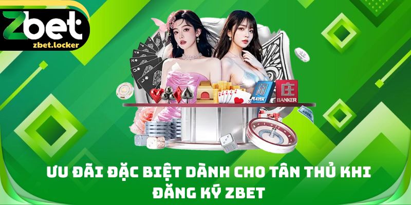 Ưu đãi đặc biệt dành cho tân thủ khi đăng ký Zbet